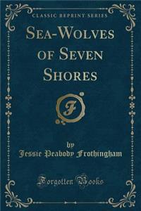Sea-Wolves of Seven Shores (Classic Reprint)