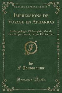 Impressions de Voyage En Apharras, Vol. 1: Anthropologie, Philosophie, Morale d'Un Peuple Errant, Berger Et Guerrier (Classic Reprint): Anthropologie, Philosophie, Morale d'Un Peuple Errant, Berger Et Guerrier (Classic Reprint)