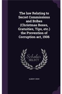 law Relating to Secret Commissions and Bribes (Christmas Boxes, Gratuities, Tips, etc.) the Prevention of Corruption act, 1906