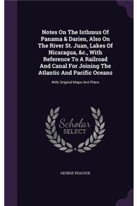 Notes on the Isthmus of Panama & Darien, Also on the River St. Juan, Lakes of Nicaragua, &C., with Reference to a Railroad and Canal for Joining the Atlantic and Pacific Oceans