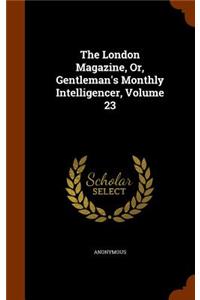 The London Magazine, Or, Gentleman's Monthly Intelligencer, Volume 23