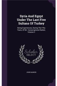 Syria And Egypt Under The Last Five Sultans Of Turkey