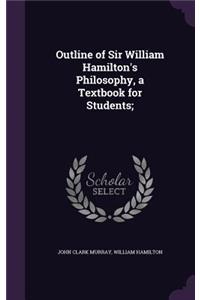 Outline of Sir William Hamilton's Philosophy, a Textbook for Students;