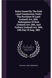 Rules Issued by the Irish Land Commission Under the Purchase of Land (Ireland) ACT, 1891, Redemption of Rent (Ireland) ACT, 1891, and Turbary (Ireland) ACT, 1891, 15th Day of Aug., 1891