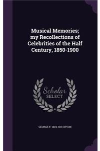 Musical Memories; my Recollections of Celebrities of the Half Century, 1850-1900