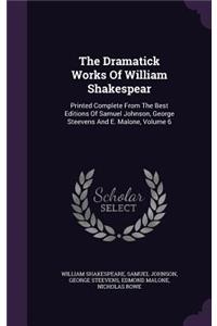 Dramatick Works Of William Shakespear: Printed Complete From The Best Editions Of Samuel Johnson, George Steevens And E. Malone, Volume 6