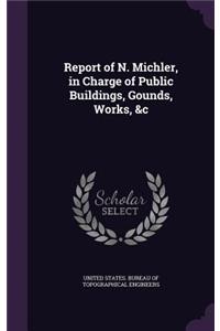 Report of N. Michler, in Charge of Public Buildings, Gounds, Works, &c