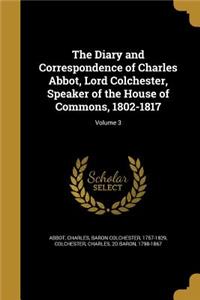 The Diary and Correspondence of Charles Abbot, Lord Colchester, Speaker of the House of Commons, 1802-1817; Volume 3