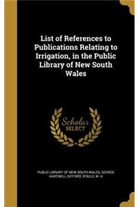 List of References to Publications Relating to Irrigation, in the Public Library of New South Wales