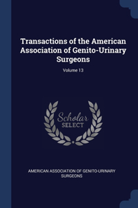 Transactions of the American Association of Genito-Urinary Surgeons; Volume 13