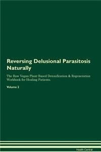Reversing Delusional Parasitosis Naturally the Raw Vegan Plant-Based Detoxification & Regeneration Workbook for Healing Patients. Volume 2