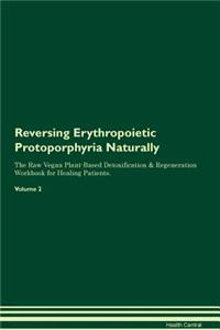 Reversing Erythropoietic Protoporphyria Naturally The Raw Vegan Plant-Based Detoxification & Regeneration Workbook for Healing Patients. Volume 2
