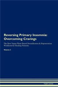 Reversing Primary Insomnia: Overcoming Cravings the Raw Vegan Plant-Based Detoxification & Regeneration Workbook for Healing Patients.Volume 3