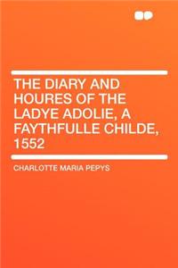 The Diary and Houres of the Ladye Adolie, a Faythfulle Childe, 1552