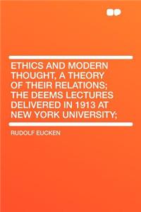 Ethics and Modern Thought, a Theory of Their Relations; The Deems Lectures Delivered in 1913 at New York University;