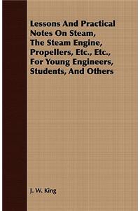 Lessons and Practical Notes on Steam, the Steam Engine, Propellers, Etc., Etc., for Young Engineers, Students, and Others