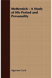 Metternich - A Study of His Period and Personality