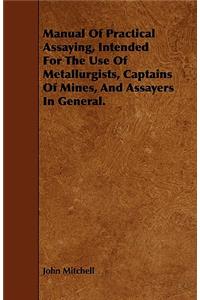 Manual of Practical Assaying, Intended for the Use of Metallurgists, Captains of Mines, and Assayers in General.