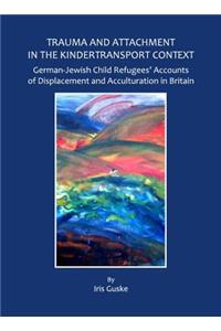 Trauma and Attachment in the Kindertransport Context: German-Jewish Child Refugeesâ (Tm) Accounts of Displacement and Acculturation in Britain