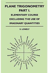 Plane Trigonometry - Part I. - Elementary Course Excluding The Use Of Imaginary Quantities