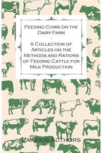 Feeding Cows on the Dairy Farm - A Collection of Articles on the Methods and Rations of Feeding Cattle for Milk Production