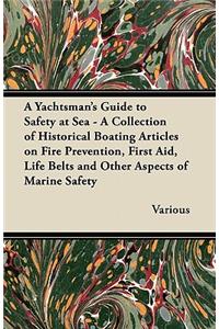 A Yachtsman's Guide to Safety at Sea - A Collection of Historical Boating Articles on Fire Prevention, First Aid, Life Belts and Other Aspects of Ma