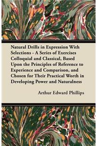 Natural Drills in Expression With Selections - A Series of Exercises Colloquial and Classical, Based Upon the Principles of Reference to Experience and Comparison, and Chosen for Their Practical Worth in Developing Power and Naturalness