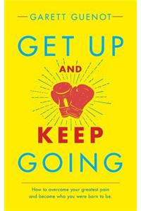 Get Up and Keep Going: How to Overcome Your Greatest Pain and Become Who You Were Born to Be.