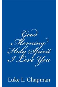 Good Morning Holy Spirit I Love You