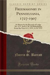 Freemasonry in Pennsylvania, 1727-1907: As Shown by the Records of Lodge No. 2, F. and A. M. of Philadelphia from the Year A. L. 5757, A. D. 1757 (Classic Reprint): As Shown by the Records of Lodge No. 2, F. and A. M. of Philadelphia from the Year A. L. 5757, A. D. 1757 (Classic Reprint)