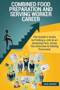 Combined Food Preparation and Serving Worker Career (Special Edition): The Insider's Guide to Finding a Job at an Amazing Firm, Acing the Interview & Getting Promoted