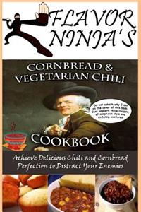 Flavor Ninja's Cornbread & Vegetarian Chili Cookbook