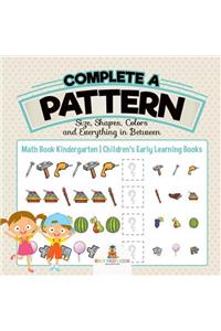 Complete a Pattern - Size, Shapes, Colors and Everything in Between - Math Book Kindergarten Children's Early Learning Books