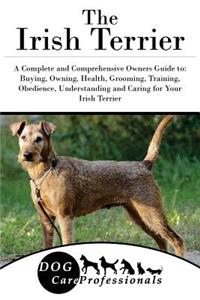 The Irish Terrier: A Complete and Comprehensive Owners Guide To: Buying, Owning, Health, Grooming, Training, Obedience, Understanding and Caring for Your Irish Terrier
