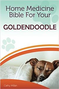 Home Medicine Bible for Your Goldendoodle: The Alternative Health Guide to Keep Your Dog Happy, Healthy and Safe: The Alternative Health Guide to Keep Your Dog Happy, Healthy and Safe