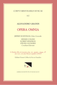 CMM 112 Alessandro Grandi (Ca. 1586-1630), Opera Omnia, Edited by Jeffrey Kurtzman, Et Al., Vol. 1. Il Primo Libro de Motetti a Due, Tre, Quattro, Cinque, & Otto Voci, Con Una Messa a Quattro (1610), Ed. Saunders, Volume 112