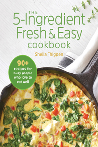 5-Ingredient Fresh & Easy Cookbook: 90+ Recipes for Busy People Who Love to Eat Well