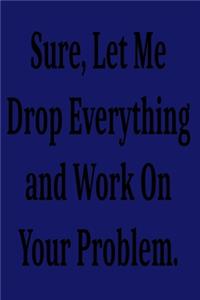 Sure, Let Me Drop Everything and Work On Your Problem.
