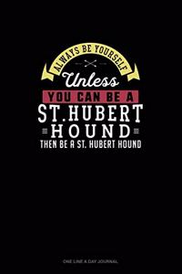 Always Be Yourself Unless You Can Be A St. Hubert Hound Then Be A St. Hubert Hound
