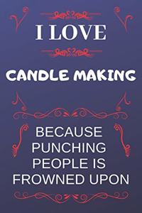 I Love Candle Making Because Punching People Is Frowned Upon