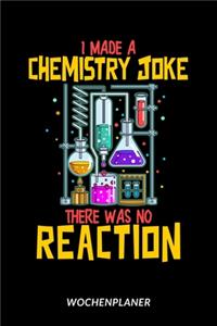 I Made A Chemistry Joke There Was No Reaction - Wochenplaner