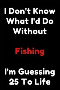 I Don't Know What I'd Do Without Fishing I'm Guessing 25 To Life