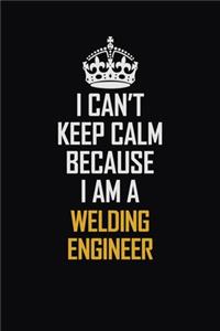 I Can't Keep Calm Because I Am A Welding Engineer