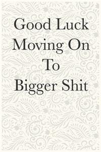 Good Luck Moving On To Bigger Shit Funny Office Notebook Journal