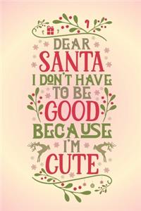 Dear Santa I don't have to be good because I'm cute.