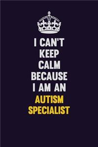 I can't Keep Calm Because I Am An Autism specialist