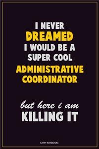 I Never Dreamed I would Be A Super Cool Administrative Coordinator But Here I Am Killing It