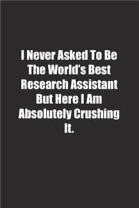 I Never Asked To Be The World's Best Research Assistant But Here I Am Absolutely Crushing It.