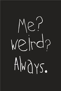 Me? Weird? Always.