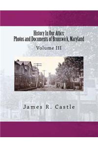 History In Our Attics: Photos and Documents of Brunswick, Maryland: Volume III